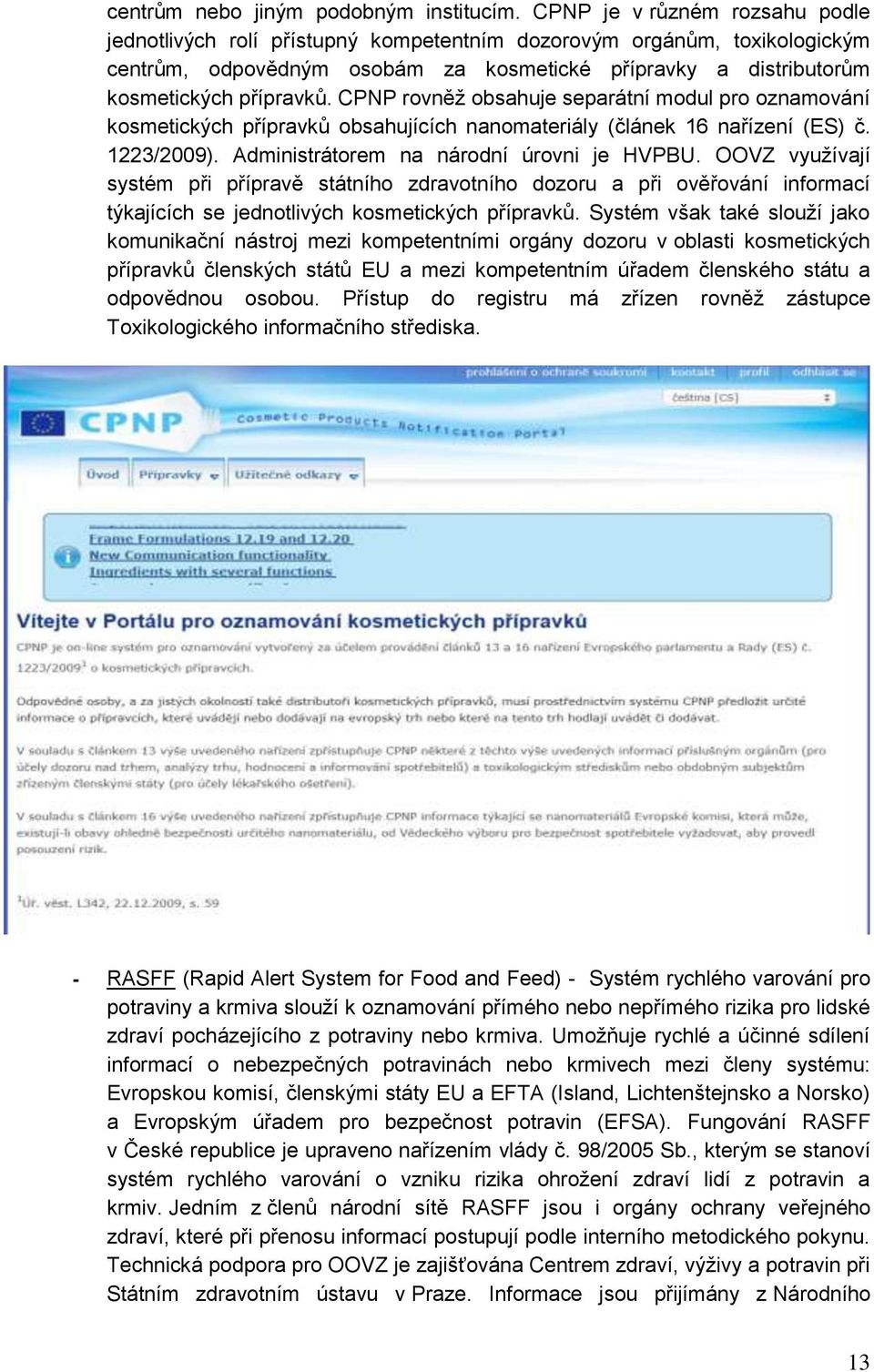 CPNP rovněž obsahuje separátní modul pro oznamování kosmetických přípravků obsahujících nanomateriály (článek 16 nařízení (ES) č. 1223/2009). Administrátorem na národní úrovni je HVPBU.
