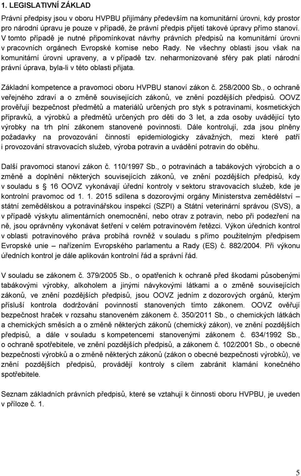 Ne všechny oblasti jsou však na komunitární úrovni upraveny, a v případě tzv. neharmonizované sféry pak platí národní právní úprava, byla-li v této oblasti přijata.