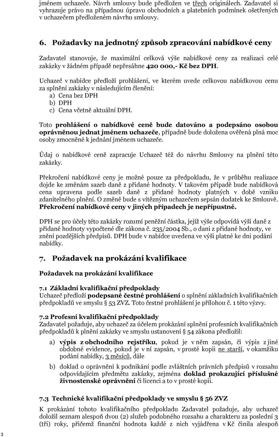 Uchazeč v nabídce předloží prohlášení, ve kterém uvede celkovou nabídkovou cenu za splnění zakázky v následujícím členění: a) Cena bez DPH b) DPH c) Cena včetně aktuální DPH.