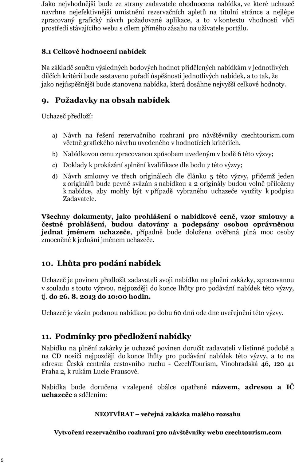 1 Celkové hodnocení nabídek Na základě součtu výsledných bodových hodnot přidělených nabídkám v jednotlivých dílčích kritérií bude sestaveno pořadí úspěšnosti jednotlivých nabídek, a to tak, že jako