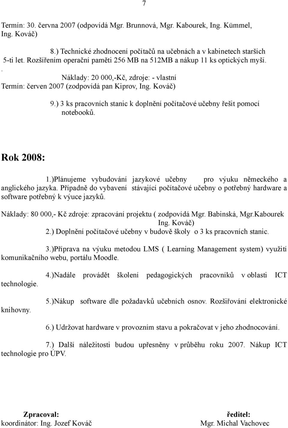 ) 3 ks pracovních stanic k doplnění počítačové učebny řešit pomocí notebooků. Rok 2008: 1.)Plánujeme vybudování jazykové učebny pro výuku německého a anglického jazyka.