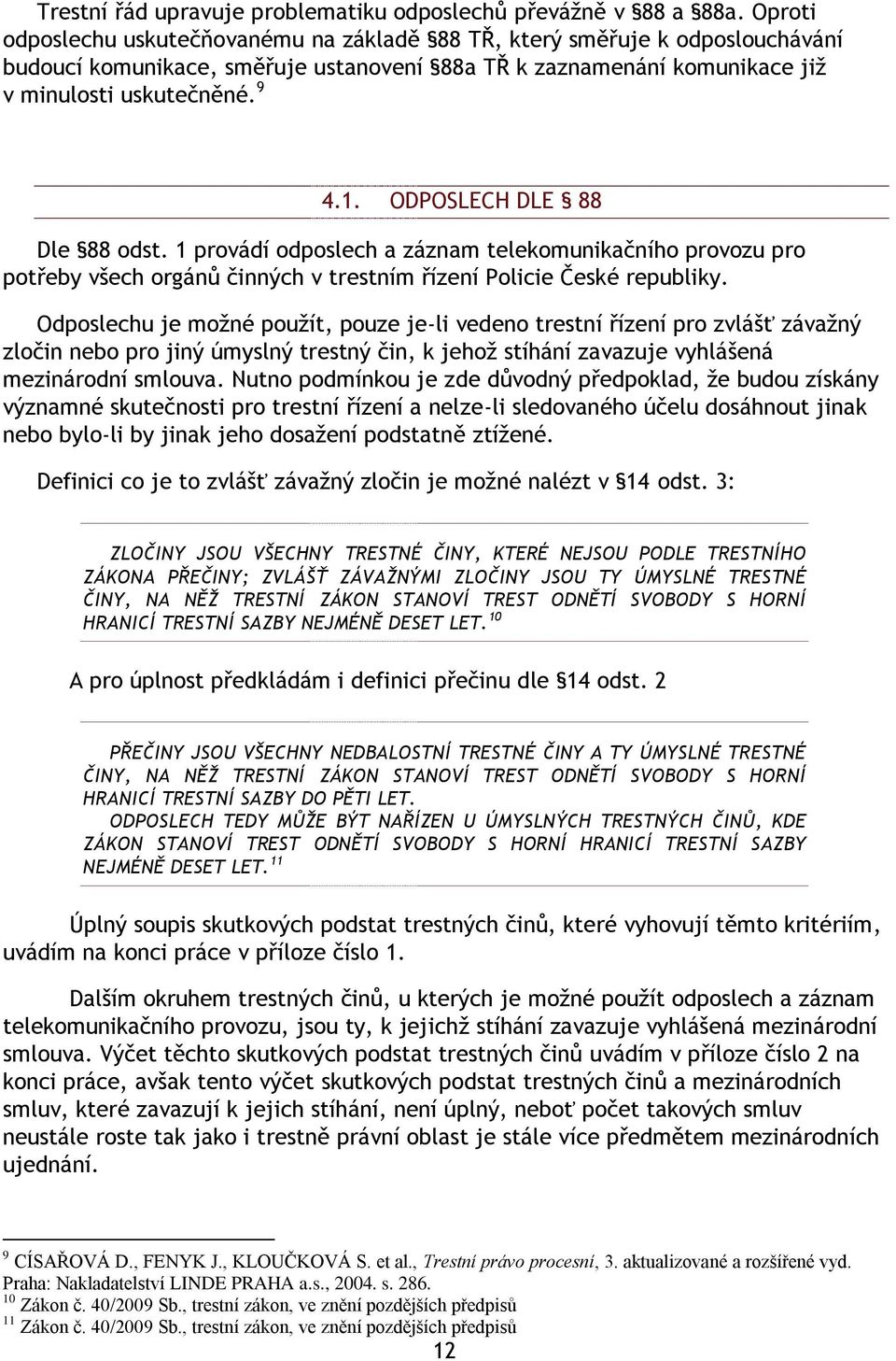 ODPOSLECH DLE 88 Dle 88 odst. 1 provádí odposlech a záznam telekomunikačního provozu pro potřeby všech orgánŧ činných v trestním řízení Policie České republiky.