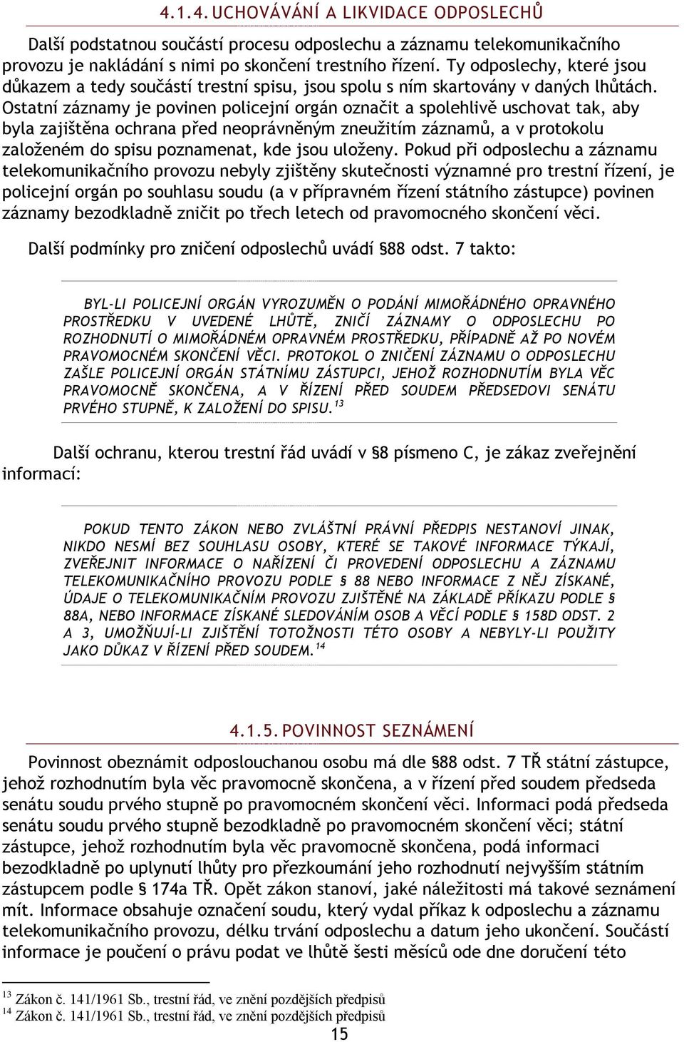 Ostatní záznamy je povinen policejní orgán označit a spolehlivě uschovat tak, aby byla zajištěna ochrana před neoprávněným zneuţitím záznamŧ, a v protokolu zaloţeném do spisu poznamenat, kde jsou
