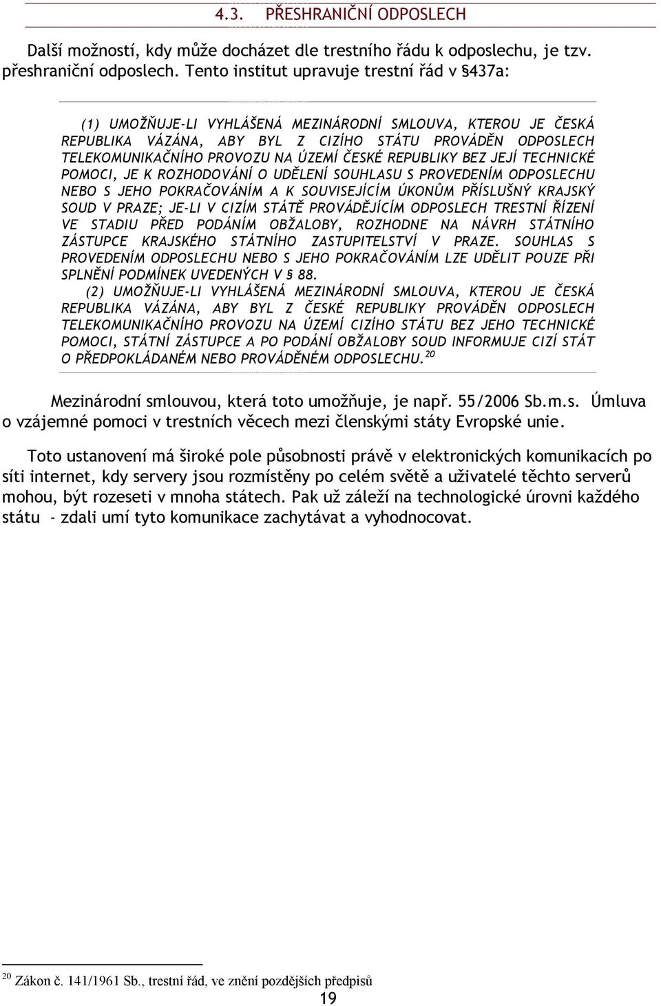 ÚZEMÍ ČESKÉ REPUBLIKY BEZ JEJÍ TECHNICKÉ POMOCI, JE K ROZHODOVÁNÍ O UDĚLENÍ SOUHLASU S PROVEDENÍM ODPOSLECHU NEBO S JEHO POKRAČOVÁNÍM A K SOUVISEJÍCÍM ÚKONŮM PŘÍSLUŠNÝ KRAJSKÝ SOUD V PRAZE; JE-LI V