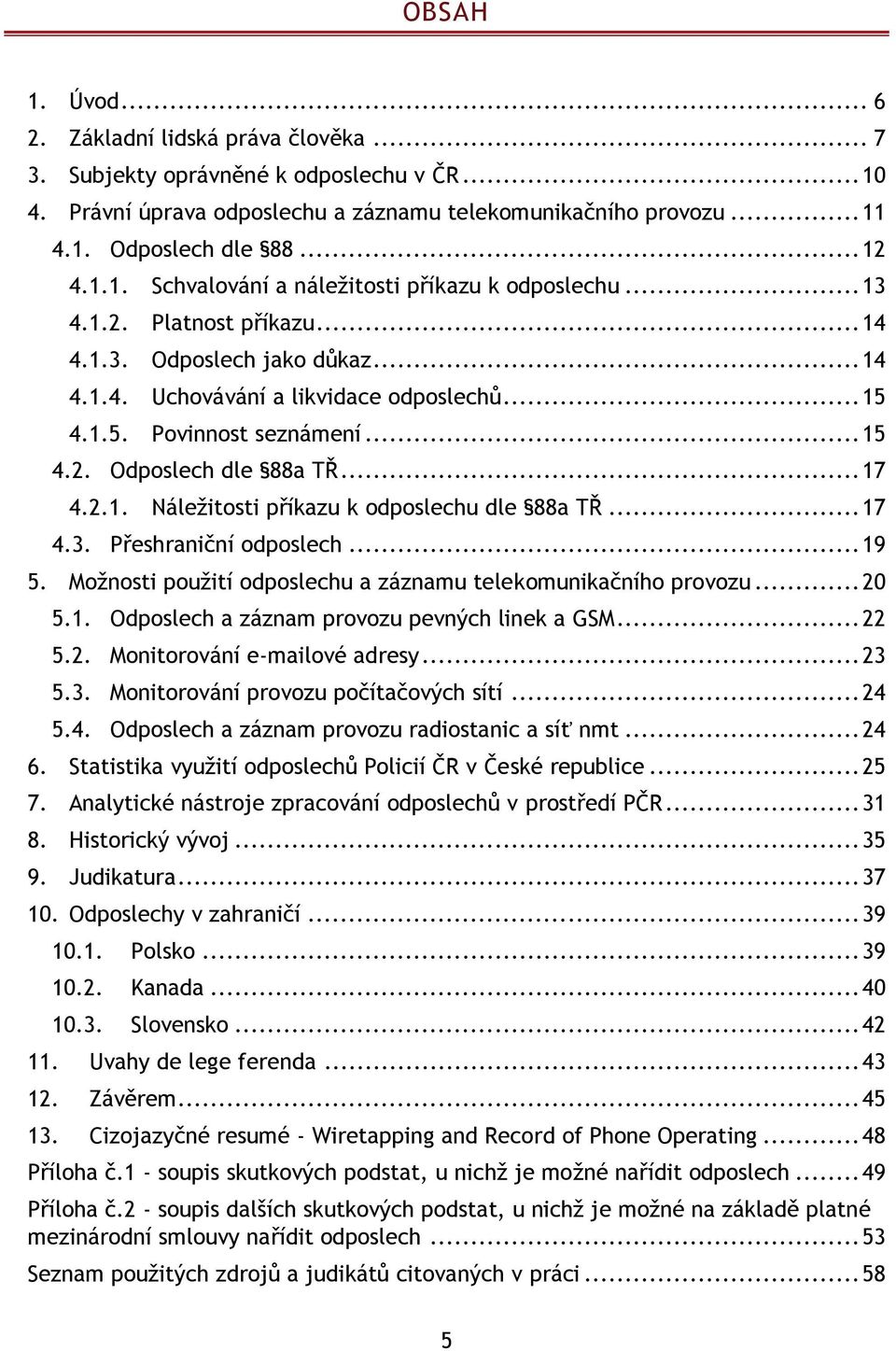 .. 15 4.2. Odposlech dle 88a TŘ... 17 4.2.1. Náleţitosti příkazu k odposlechu dle 88a TŘ... 17 4.3. Přeshraniční odposlech... 19 5. Moţnosti pouţití odposlechu a záznamu telekomunikačního provozu.