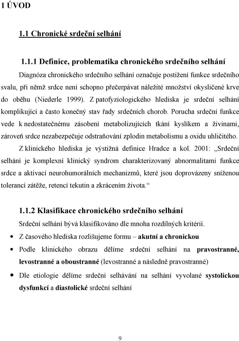 Porucha srdeční funkce vede k nedostatečnému zásobení metabolizujících tkání kyslíkem a živinami, zároveň srdce nezabezpečuje odstraňování zplodin metabolismu a oxidu uhličitého.