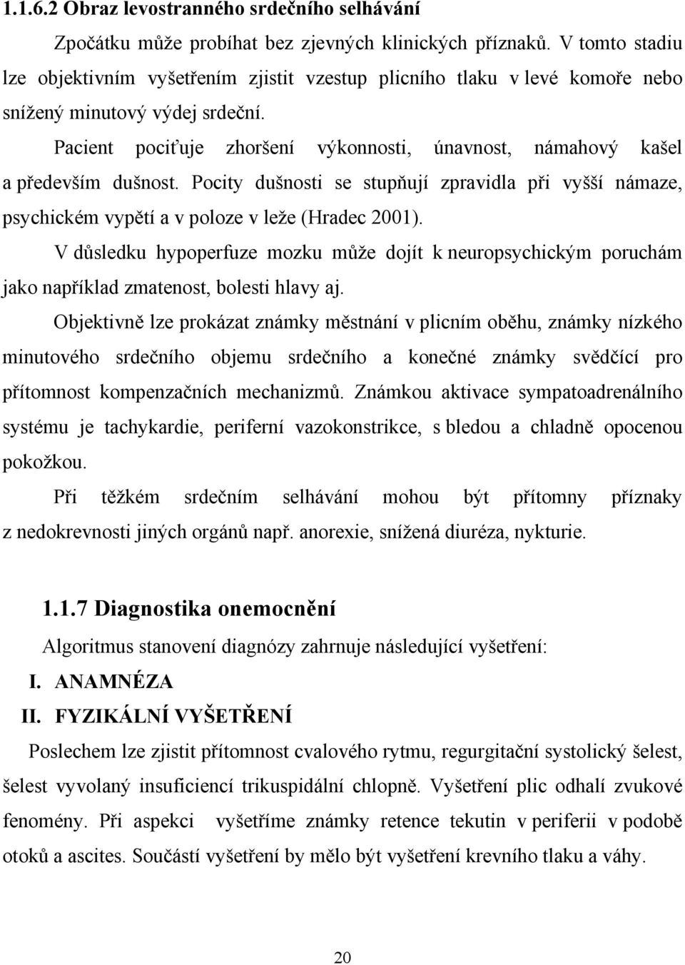 Pacient pociťuje zhoršení výkonnosti, únavnost, námahový kašel a především dušnost. Pocity dušnosti se stupňují zpravidla při vyšší námaze, psychickém vypětí a v poloze v leže (Hradec 2001).