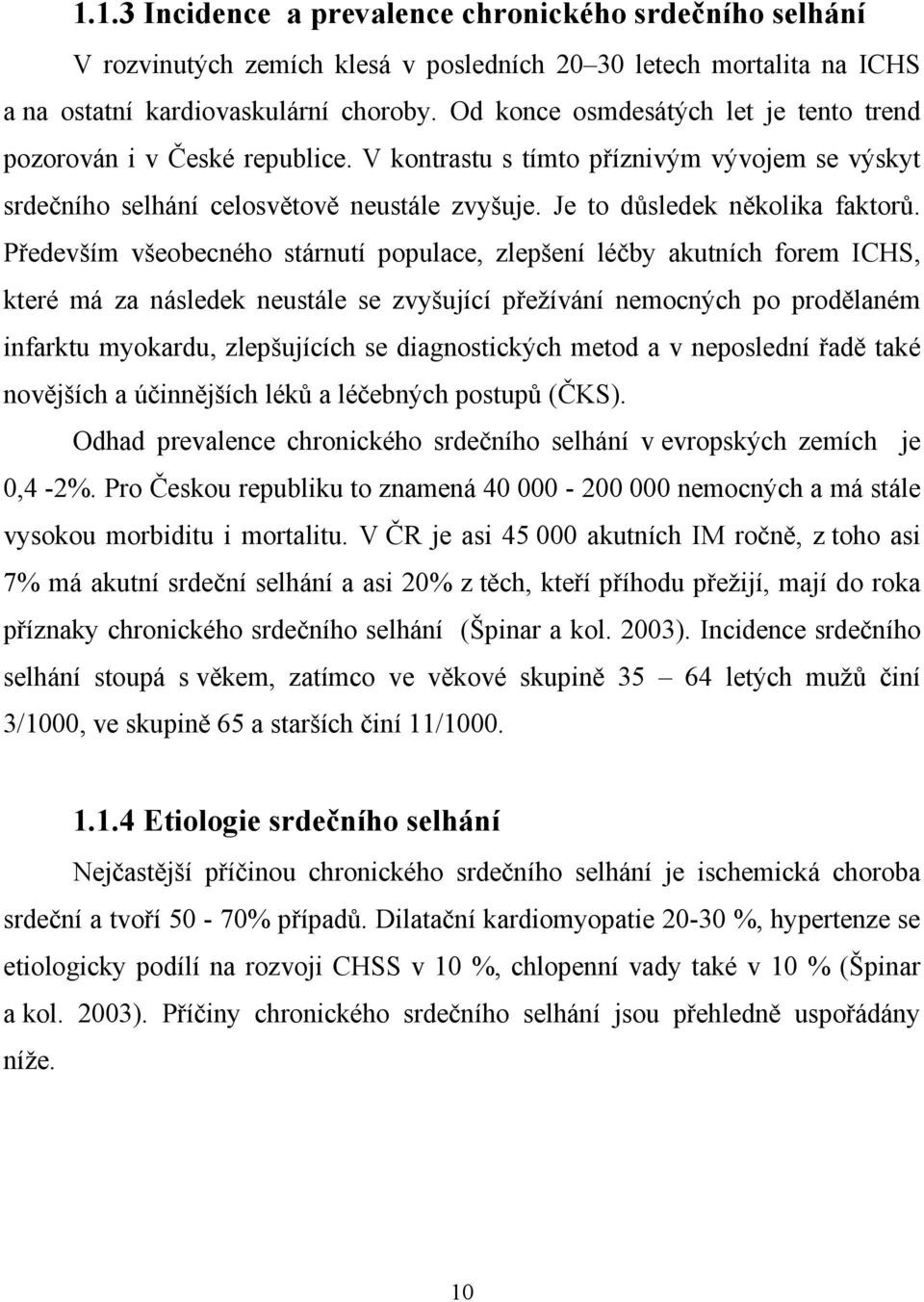 Především všeobecného stárnutí populace, zlepšení léčby akutních forem ICHS, které má za následek neustále se zvyšující přežívání nemocných po prodělaném infarktu myokardu, zlepšujících se
