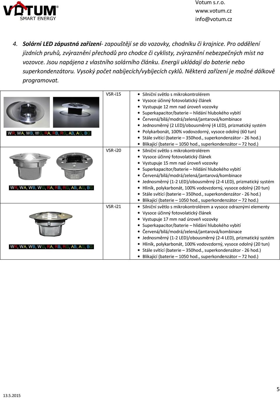 VSR-i15 VSR-i20 VSR-i21 Silniční světlo s mikrokontrolérem Vystupuje 12 mm nad úroveň vozovky Jednosměrný (2 LED)/obousměrný (4 LED), prizmatický systém, 100% vodovzdorný, vysoce odolný (60 tun)