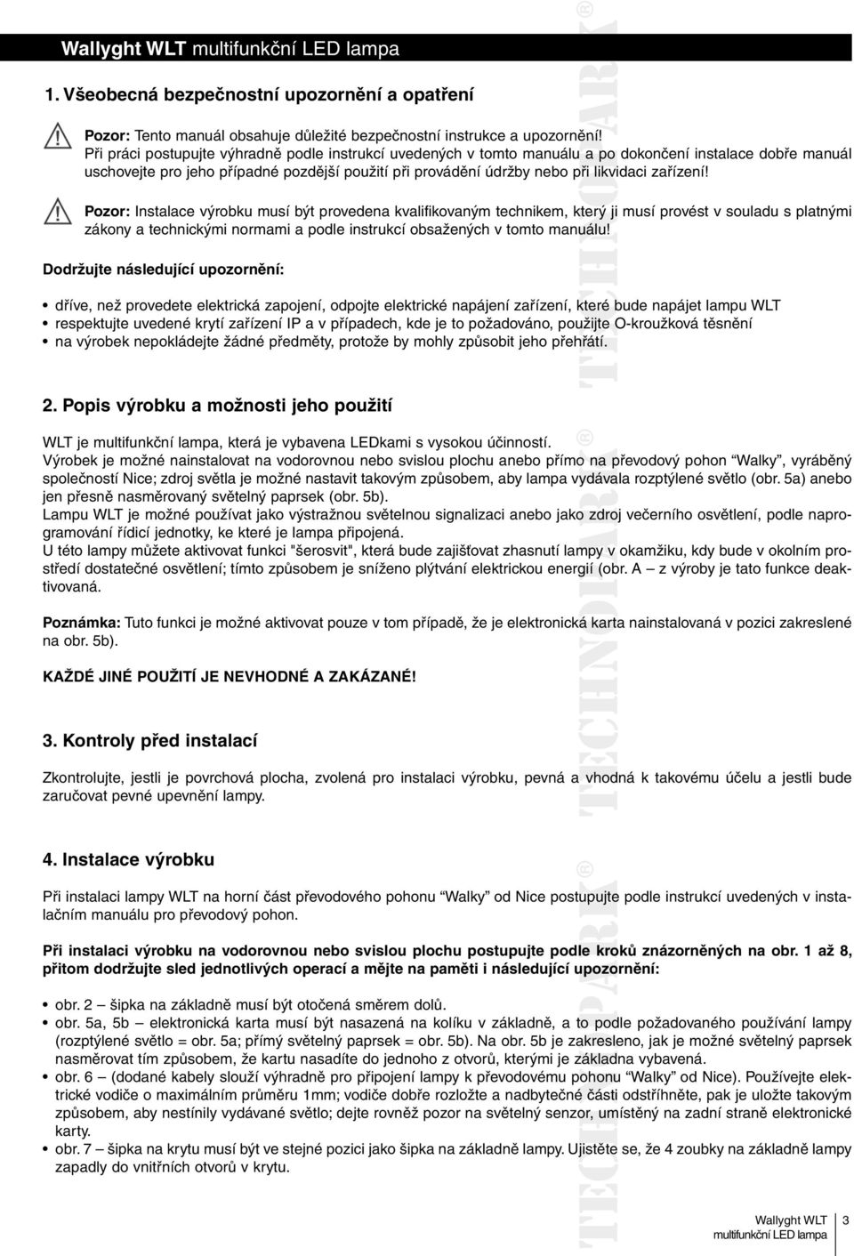 zařízení! Pozor: Instalace výrobku musí být provedena kvalifikovaným technikem, který ji musí provést v souladu s platnými zákony a technickými normami a podle instrukcí obsažených v tomto manuálu!