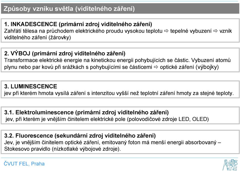 VÝBOJ (primární zdroj viditelného záření) Transformace elektrické energie na kinetickou energii pohybujících se částic.