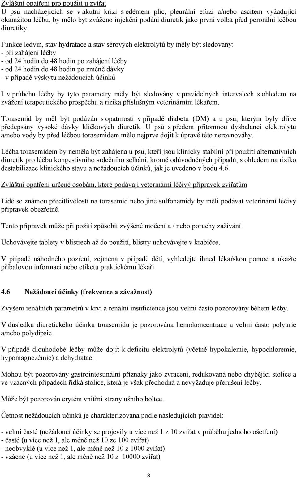 Funkce ledvin, stav hydratace a stav sérových elektrolytů by měly být sledovány: - při zahájení léčby - od 24 hodin do 48 hodin po zahájení léčby - od 24 hodin do 48 hodin po změně dávky - v případě