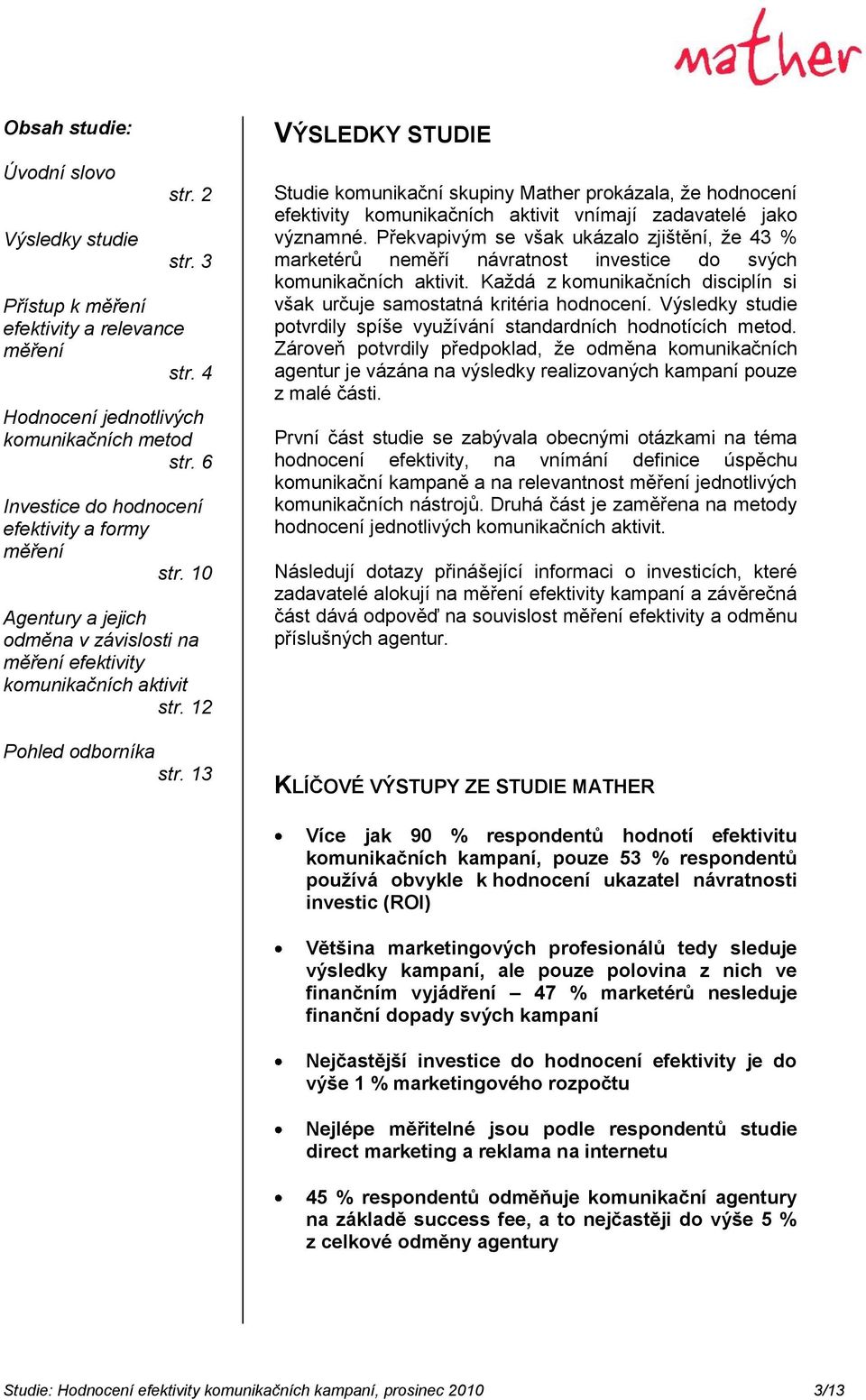 13 VÝSLEDKY STUDIE Studie komunikační skupiny Mather prokázala, že hodnocení efektivity komunikačních aktivit vnímají zadavatelé jako významné.