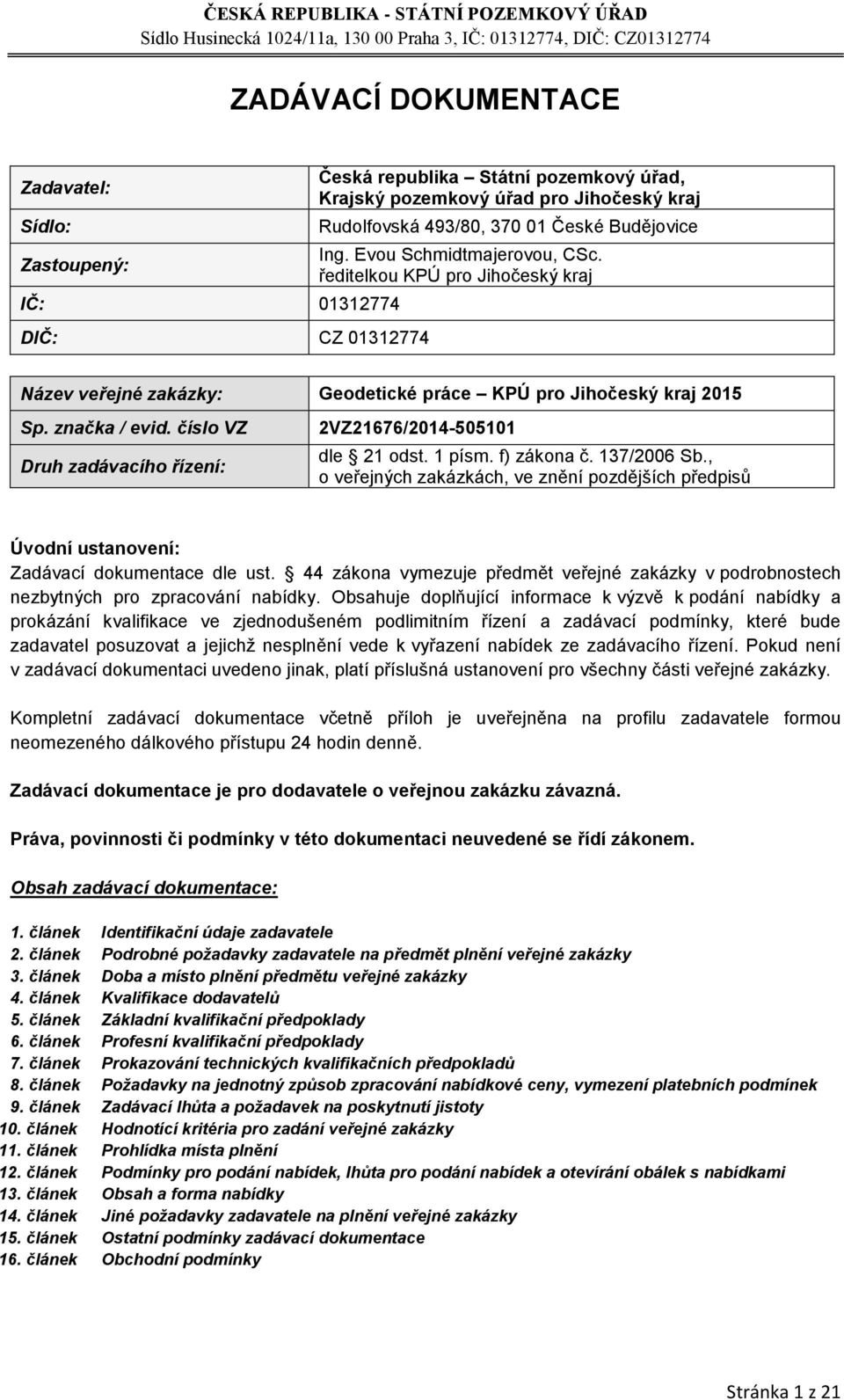 číslo VZ Druh zadávacího řízení: 2VZ21676/2014-505101 dle 21 odst. 1 písm. f) zákona č. 137/2006 Sb.