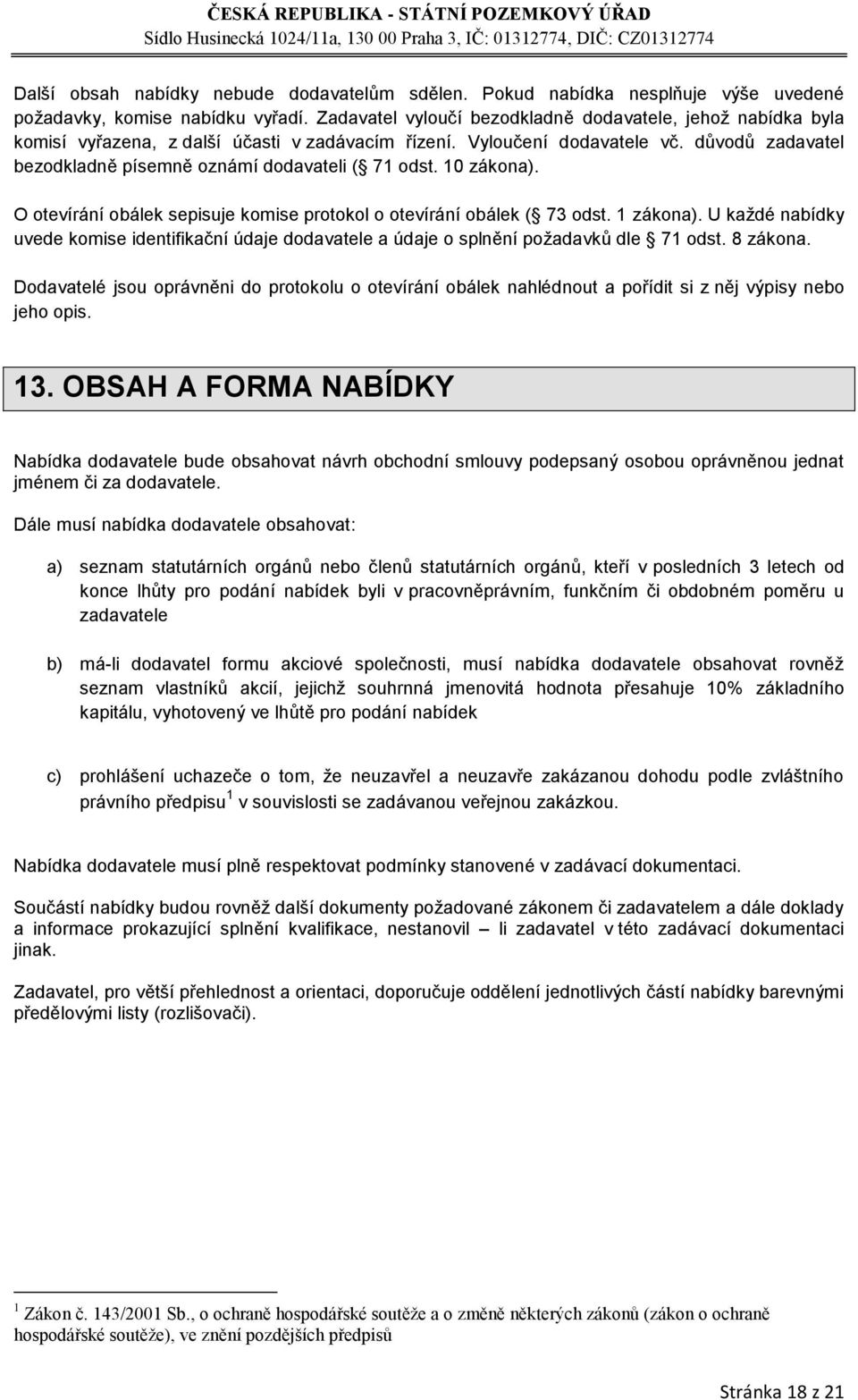 důvodů zadavatel bezodkladně písemně oznámí dodavateli ( 71 odst. 10 zákona). O otevírání obálek sepisuje komise protokol o otevírání obálek ( 73 odst. 1 zákona).