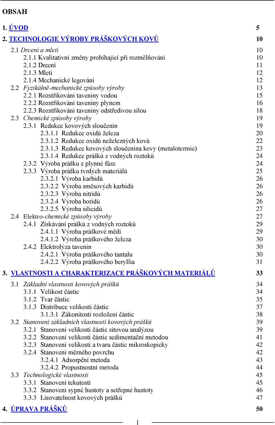 3 Chemické způsoby výroby 19 2.3.1 Redukce kovových sloučenin 19 2.3.1.1 Redukce oxidů železa 20 2.3.1.2 Redukce oxidů neželezných kovů 22 2.3.1.3 Redukce kovových sloučenina kovy (metalotermie) 23 2.