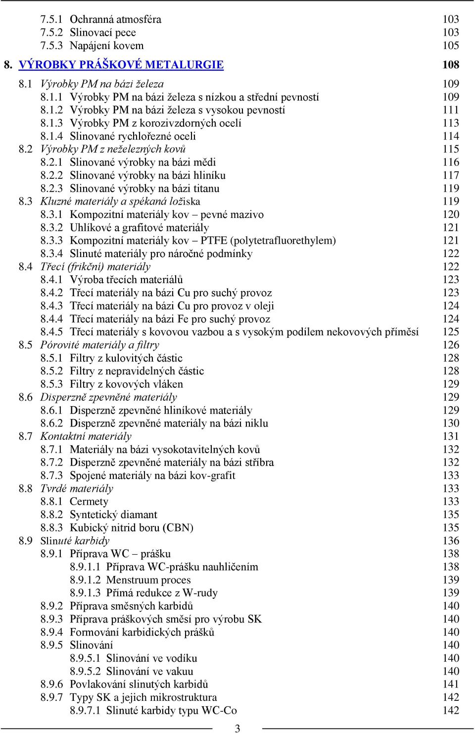 2.2 Slinované výrobky na bázi hliníku 117 8.2.3 Slinované výrobky na bázi titanu 119 8.3 Kluzné materiály a spékaná ložiska 119 8.3.1 Kompozitní materiály kov pevné mazivo 120 8.3.2 Uhlíkové a grafitové materiály 121 8.