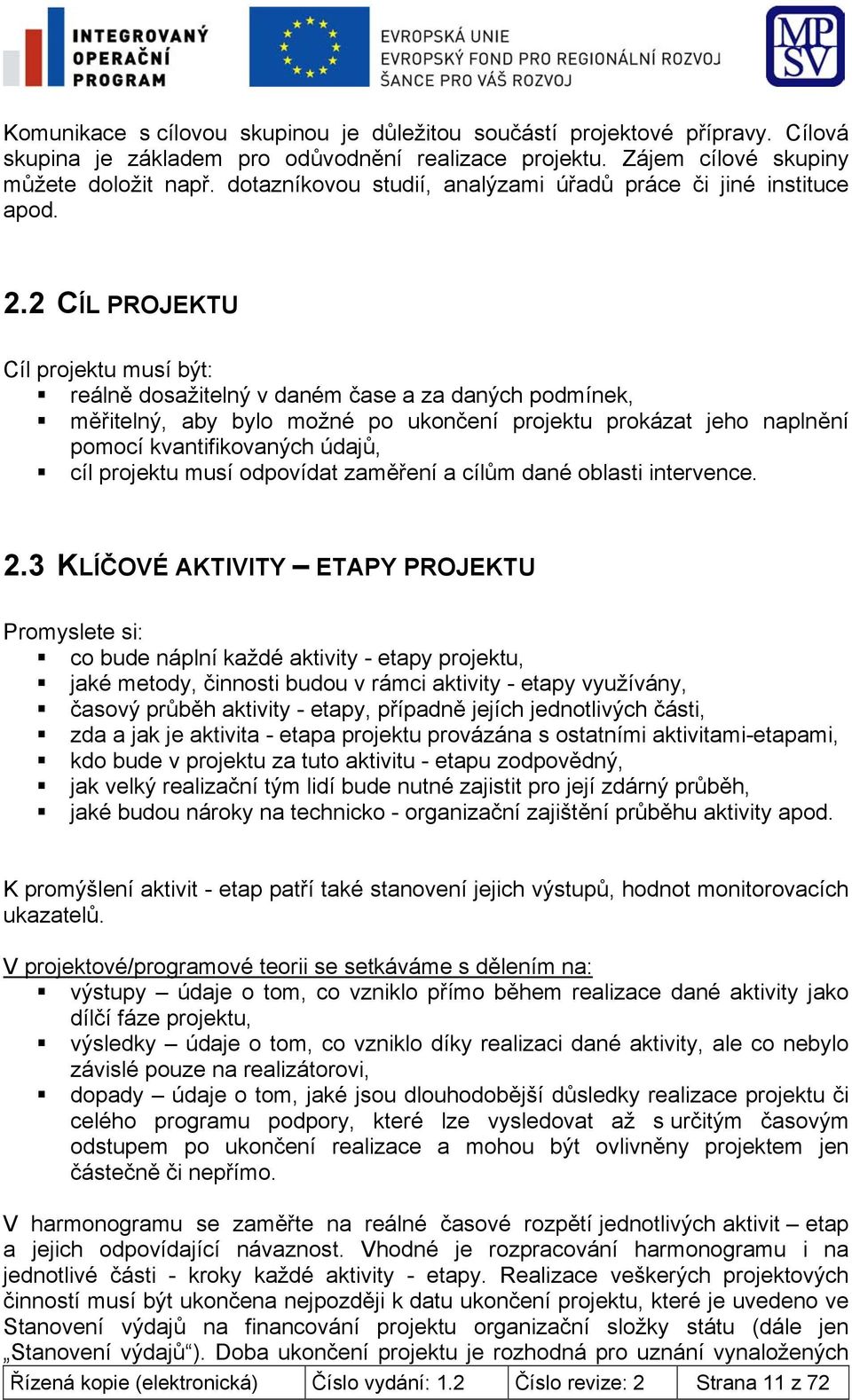 2 CÍL PROJEKTU Cíl projektu musí být: reálně dosažitelný v daném čase a za daných podmínek, měřitelný, aby bylo možné po ukončení projektu prokázat jeho naplnění pomocí kvantifikovaných údajů, cíl