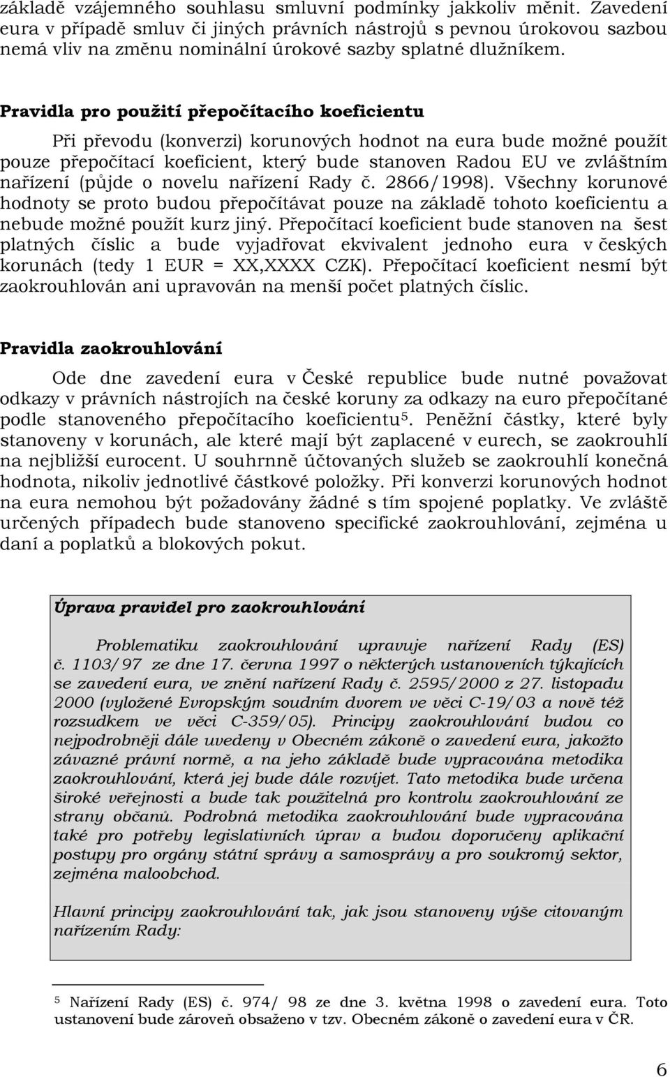 Pravidla pro použití přepočítacího koeficientu Při převodu (konverzi) korunových hodnot na eura bude možné použít pouze přepočítací koeficient, který bude stanoven Radou EU ve zvláštním nařízení
