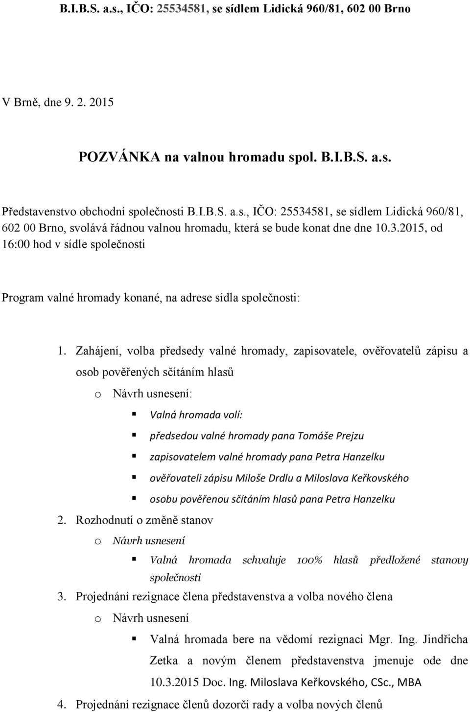 Zahájení, volba předsedy valné hromady, zapisovatele, ověřovatelů zápisu a osob pověřených sčítáním hlasů o Návrh usnesení: Valná hromada volí: předsedou valné hromady pana Tomáše Prejzu