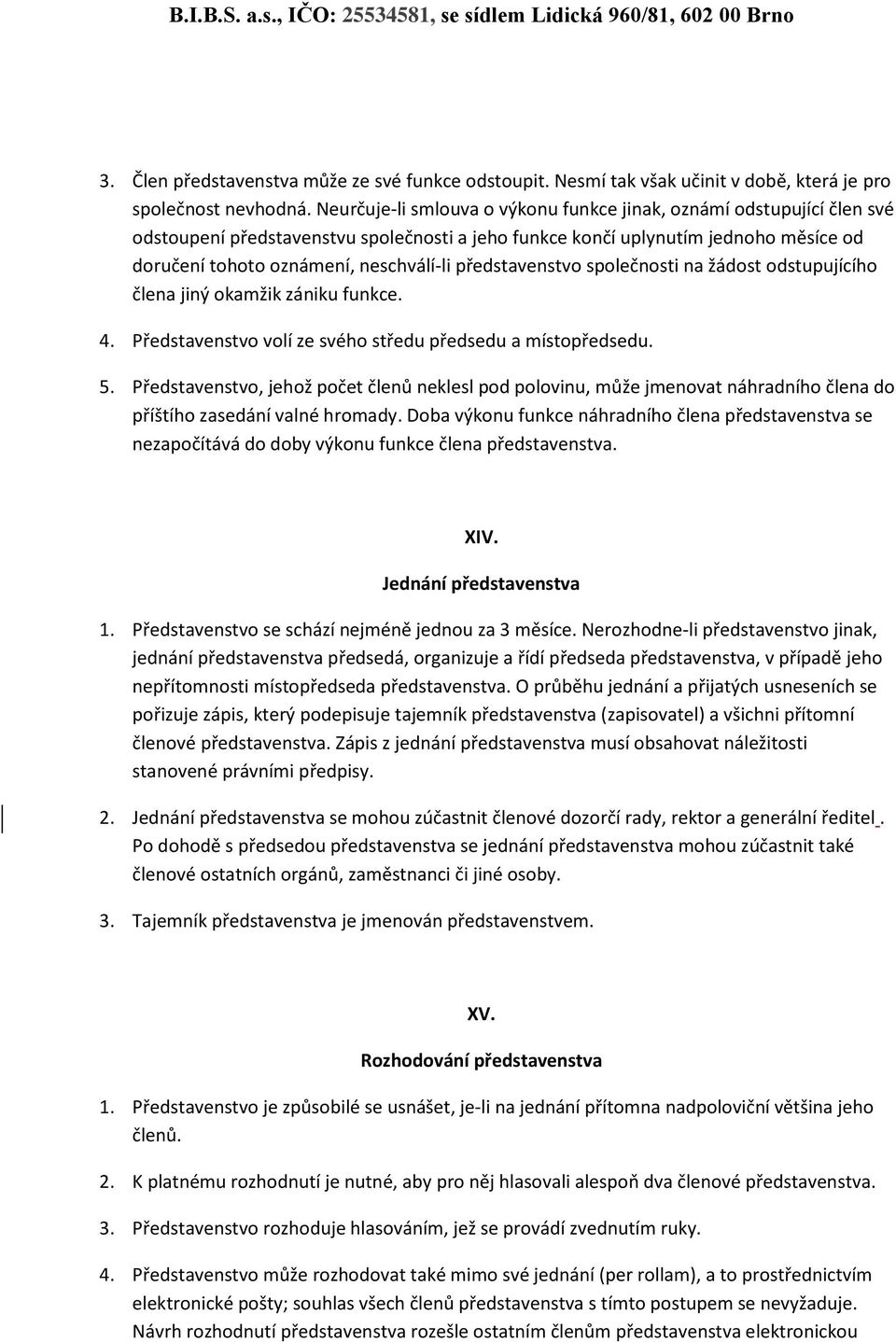 představenstvo společnosti na žádost odstupujícího člena jiný okamžik zániku funkce. 4. Představenstvo volí ze svého středu předsedu a místopředsedu. 5.