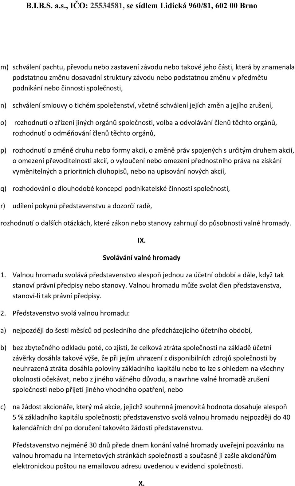 rozhodnutí o odměňování členů těchto orgánů, p) rozhodnutí o změně druhu nebo formy akcií, o změně práv spojených s určitým druhem akcií, o omezení převoditelnosti akcií, o vyloučení nebo omezení