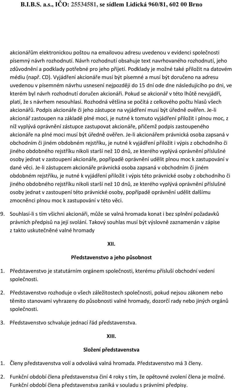 Vyjádření akcionáře musí být písemné a musí být doručeno na adresu uvedenou v písemném návrhu usnesení nejpozději do 15 dní ode dne následujícího po dni, ve kterém byl návrh rozhodnutí doručen