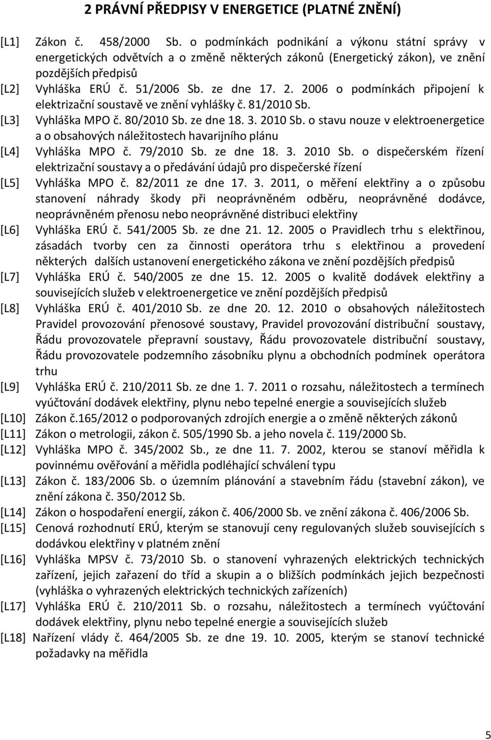 2006 o podmínkách připojení k elektrizační soustavě ve znění vyhlášky č. 81/2010 Sb. [L3] Vyhláška MPO č. 80/2010 Sb. ze dne 18. 3. 2010 Sb.