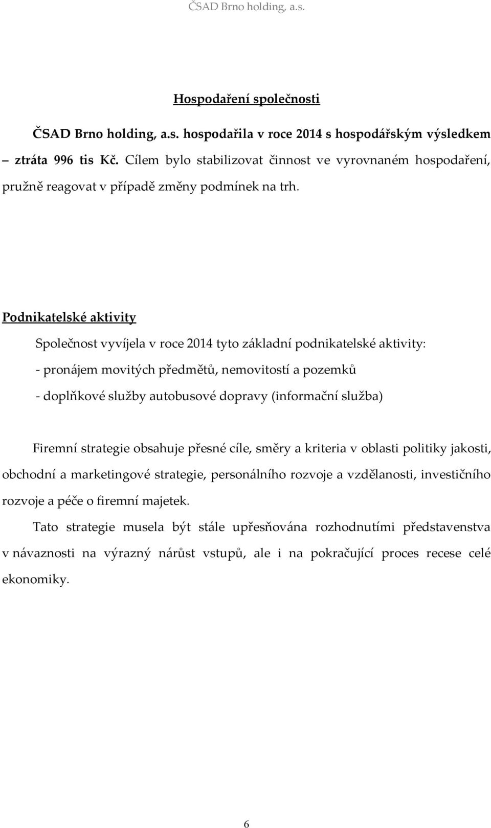 Podnikatelské aktivity Společnost vyvíjela v roce 2014 tyto základní podnikatelské aktivity: - pronájem movitých předmětů, nemovitostí a pozemků - doplňkové služby autobusové dopravy (informační