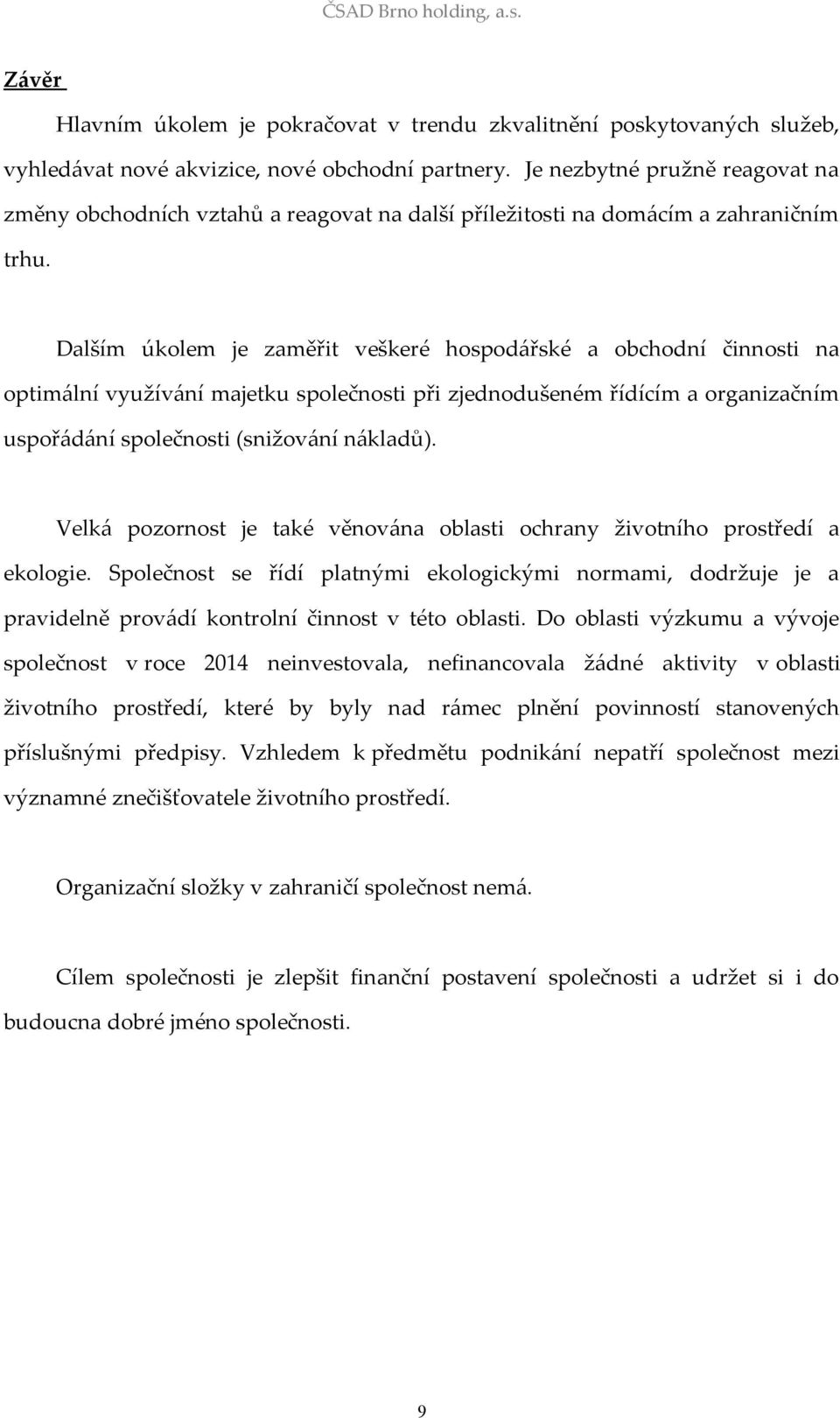 Dalším úkolem je zaměřit veškeré hospodářské a obchodní činnosti na optimální využívání majetku společnosti při zjednodušeném řídícím a organizačním uspořádání společnosti (snižování nákladů).