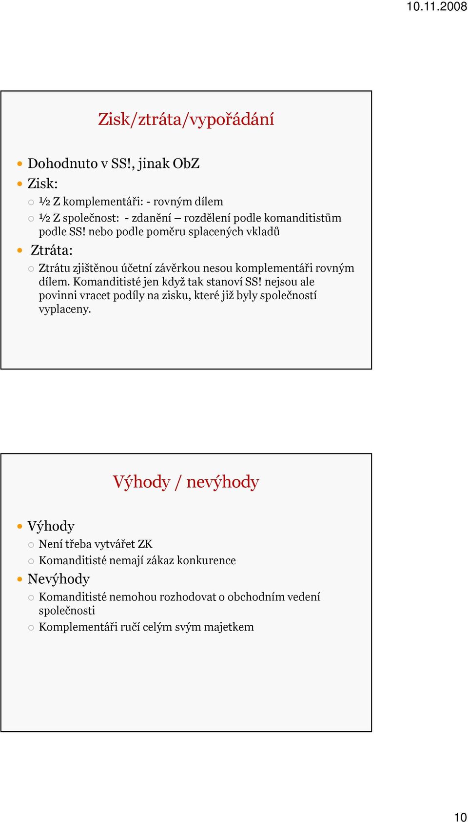 nebo podle poměru splacených vkladů Ztráta: Ztrátu zjištěnou účetní závěrkou nesou komplementáři rovným dílem.