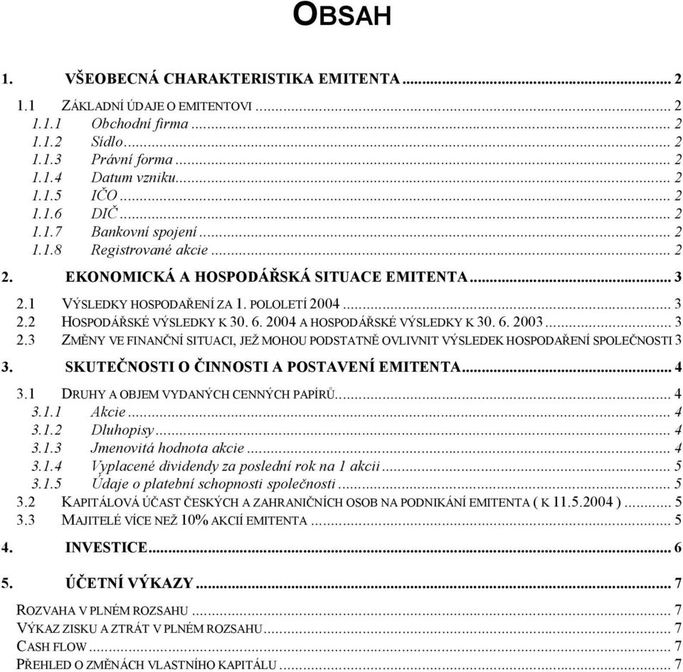 6. 2003...3 2.3 ZMĚNY VE FINANČNÍ SITUACI, JEŽ MOHOU PODSTATNĚ OVLIVNIT VÝSLEDEK HOSPODAŘENÍ SPOLEČNOSTI 3 3. SKUTEČNOSTI O ČINNOSTI A POSTAVENÍ EMITENTA...4 3.1 DRUHY A OBJEM VYDANÝCH CENNÝCH PAPÍRŮ.