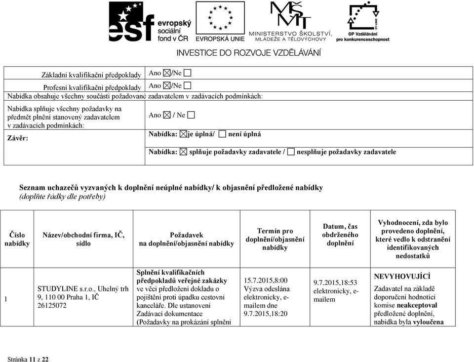 vyzvaných k doplnění neúplné nabídky/ k objasnění předložené nabídky (doplňte řádky dle potřeby) Číslo nabídky Název/obchodní firma, IČ, sídlo Požadavek na doplnění/objasnění nabídky Termín pro