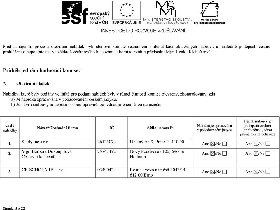 Otevírání obálek Nabídky, které byly podány ve lhůtě pro podání nabídek byly v rámci činnosti komise otevřeny, zkontrolovány, zda a) Je nabídka zpracována v požadovaném českém jazyku.