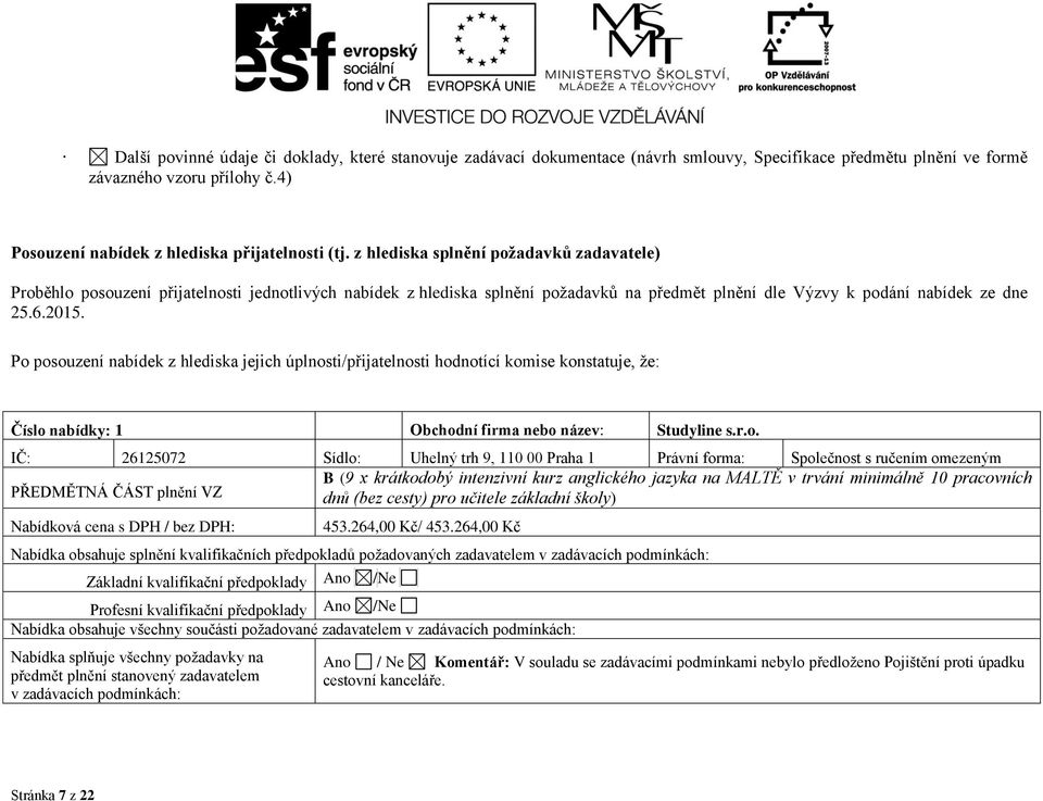 Po posouzení nabídek z hlediska jejich úplnosti/přijatelnosti hodnotící komise konstatuje, že: Číslo nabídky: 1 Obchodní firma nebo název: Studyline s.r.o. IČ: 26125072 Sídlo: Uhelný trh 9, 110 00