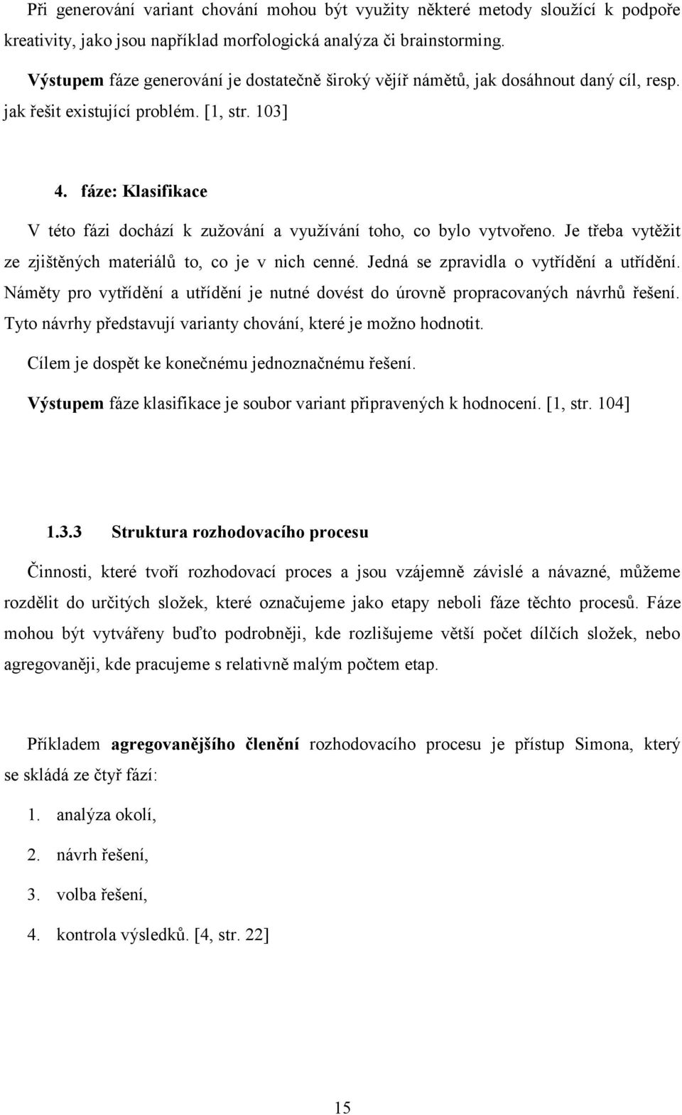 fáze: Klasifikace V této fázi dochází k zužování a využívání toho, co bylo vytvořeno. Je třeba vytěžit ze zjištěných materiálů to, co je v nich cenné. Jedná se zpravidla o vytřídění a utřídění.