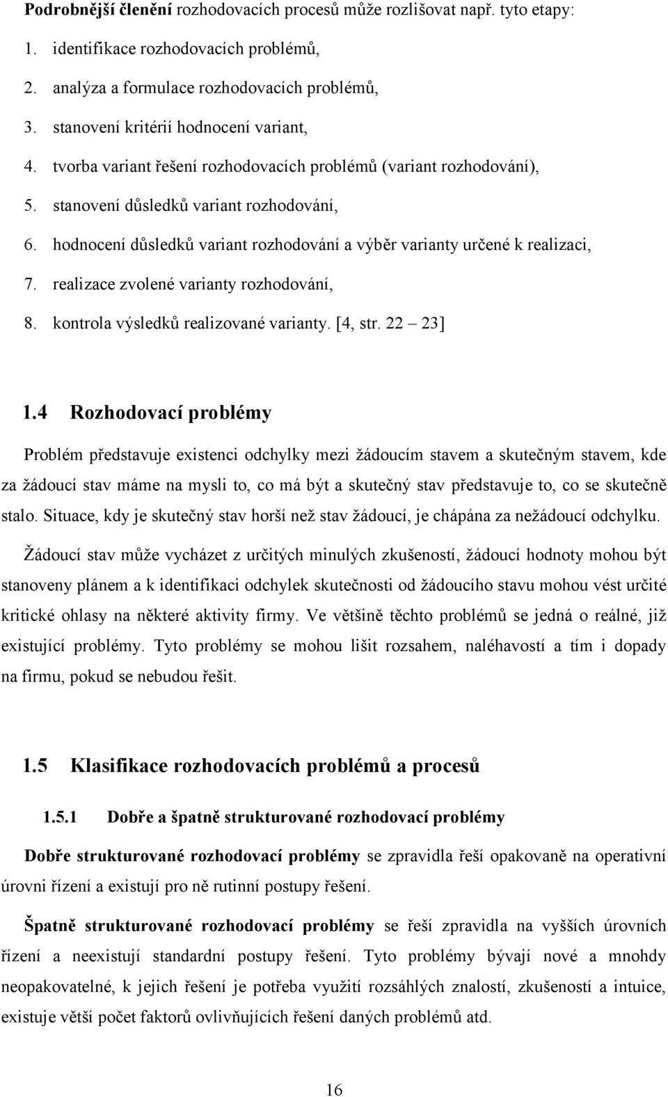 hodnocení důsledků variant rozhodování a výběr varianty určené k realizaci, 7. realizace zvolené varianty rozhodování, 8. kontrola výsledků realizované varianty. [4, str. 22 23] 1.