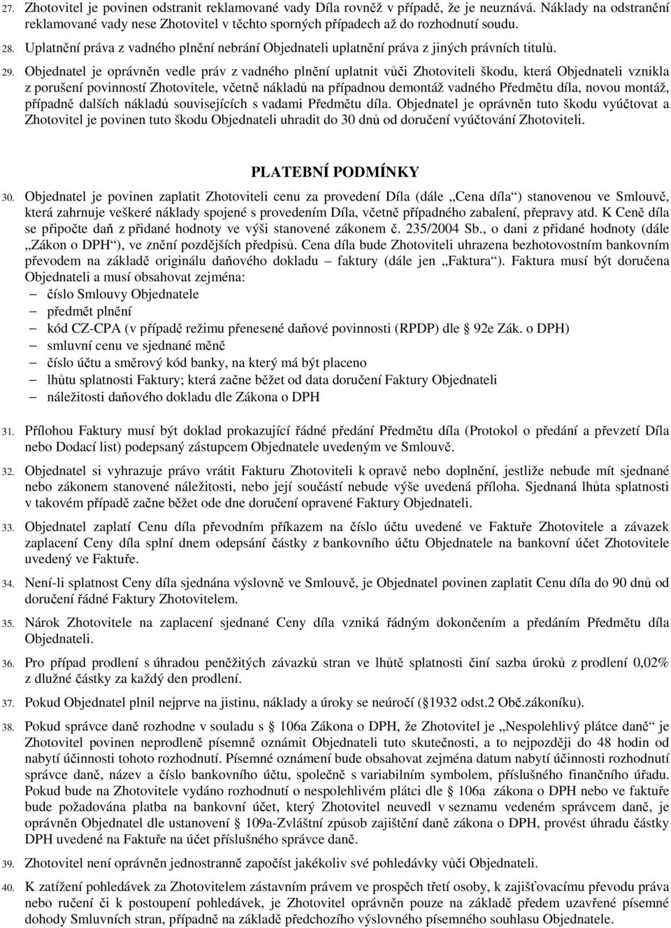 Objednatel je oprávněn vedle práv z vadného plnění uplatnit vůči Zhotoviteli škodu, která Objednateli vznikla z porušení povinností Zhotovitele, včetně nákladů na případnou demontáž vadného Předmětu