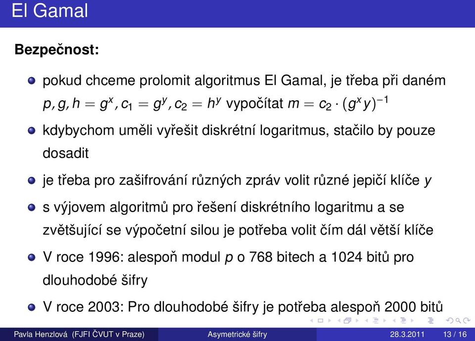 algoritmů pro řešení diskrétního logaritmu a se zvětšující se výpočetní silou je potřeba volit čím dál větší klíče V roce 1996: alespoň modul p o 768