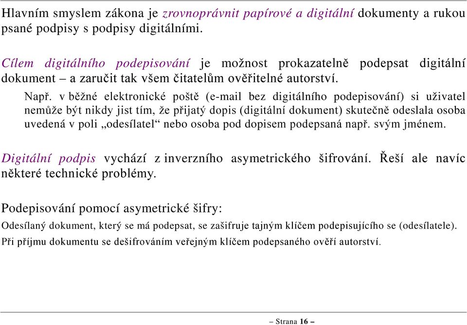 v běžné elektronické poště (e-mail bez digitálního podepisování) si uživatel nemůže být nikdy jist tím, že přijatý dopis (digitální ) skutečně odeslala osoba uvedená v poli odesílatel nebo osoba pod