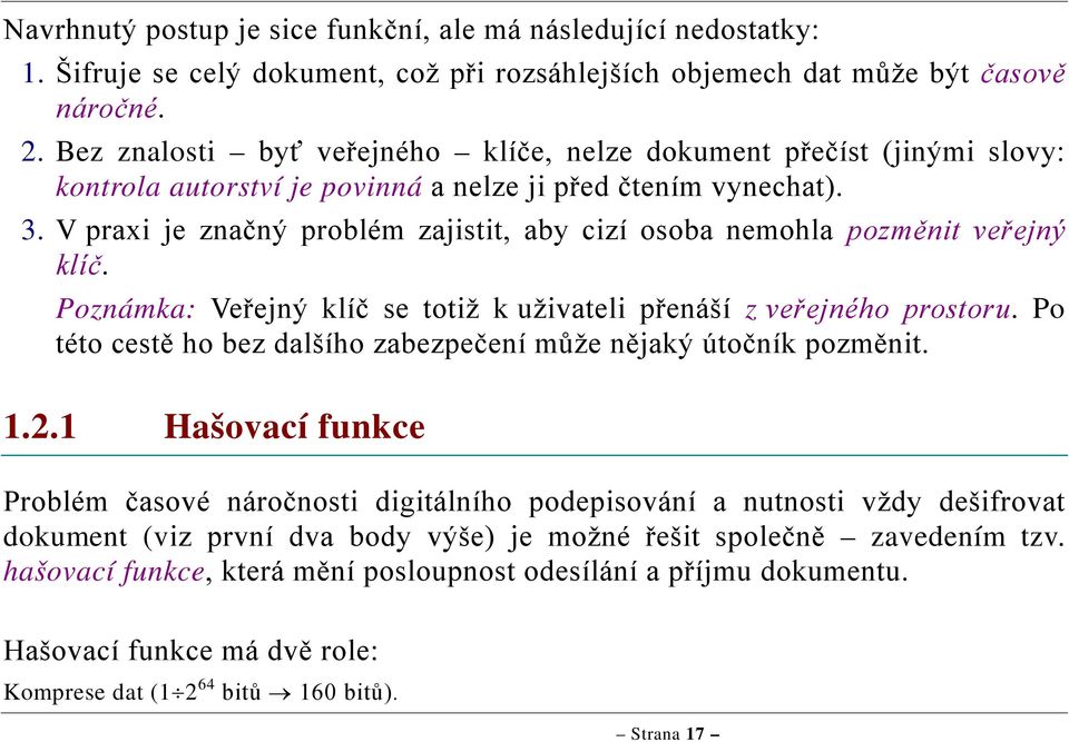 V praxi je značný problém zajistit, aby cizí osoba nemohla pozměnit veřejný klíč. Poznámka: Veřejný klíč se totiž k uživateli přenáší z veřejného prostoru.