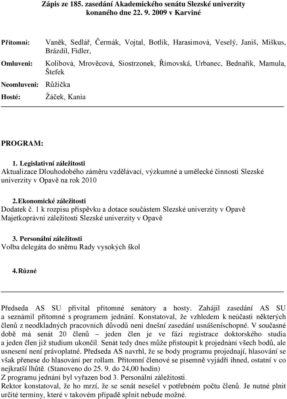 Urbanec, Bednařík, Mamula, Štefek Žáček, Kania PROGRAM: 1. Legislativní záležitosti Aktualizace Dlouhodobého záměru vzdělávací, výzkumné a umělecké činnosti Slezské univerzity v Opavě na rok 2010 2.