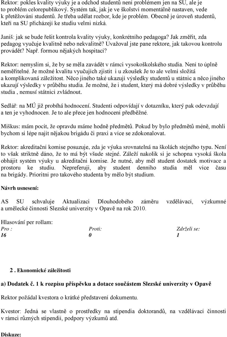 Jak změřit, zda pedagog vyučuje kvalitně nebo nekvalitně? Uvažoval jste pane rektore, jak takovou kontrolu provádět? Např. formou nějakých hospitací?