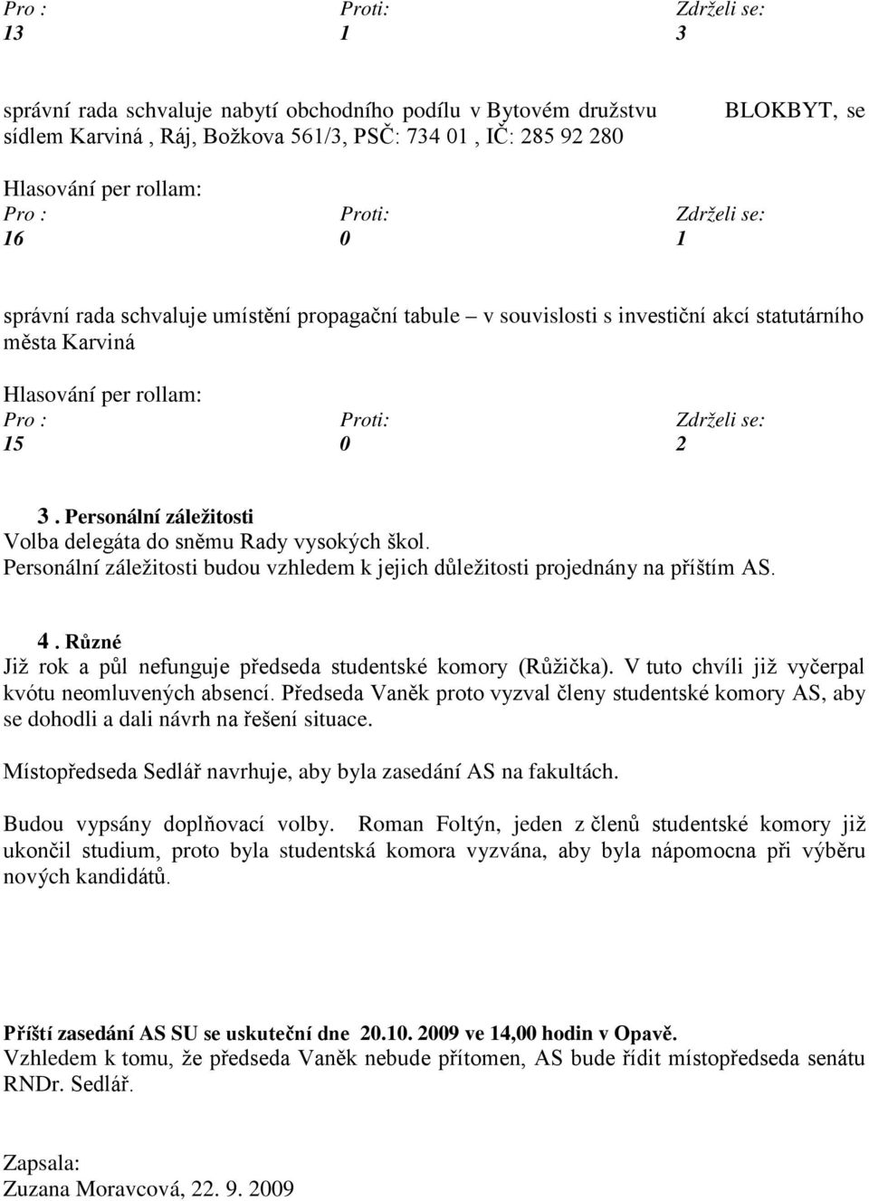 Personální záležitosti budou vzhledem k jejich důležitosti projednány na příštím AS. 4. Různé Již rok a půl nefunguje předseda studentské komory (Růžička).