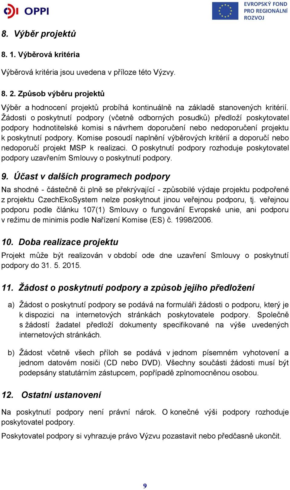 Žádosti o poskytnutí podpory (včetně odborných posudků) předloží poskytovatel podpory hodnotitelské komisi s návrhem doporučení nebo nedoporučení projektu k poskytnutí podpory.