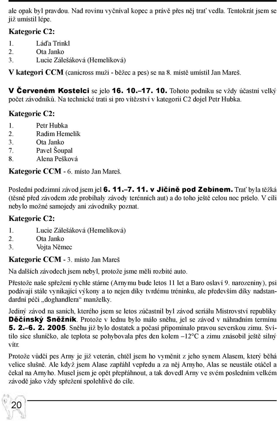 Na technické trati si pro vítězství v kategorii C2 dojel Petr Hubka. Kategorie C2: 1. Petr Hubka 2. Radim Hemelík 3. Ota Janko 7. Pavel Šoupal 8. Alena Pešková Kategorie CCM - 6. místo Jan Mareš.