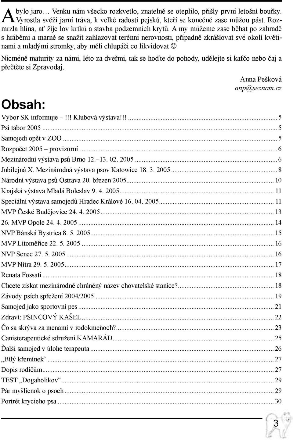 A my můžeme zase běhat po zahradě s hráběmi a marně se snažit zahlazovat terénní nerovnosti, případně zkrášlovat své okolí květinami a mladými stromky, aby měli chlupáči co likvidovat Nicméně