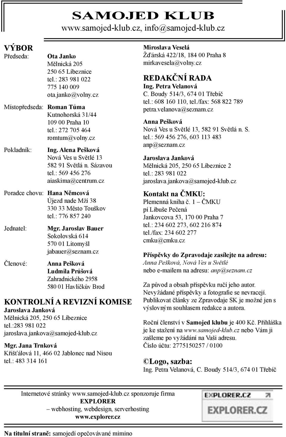 : 569 456 276 aiaskima@centrum.cz Poradce chovu: Hana Němcová Újezd nade Mží 38 330 33 Město Touškov tel.: 776 857 240 Jednatel: Členové: Mgr.