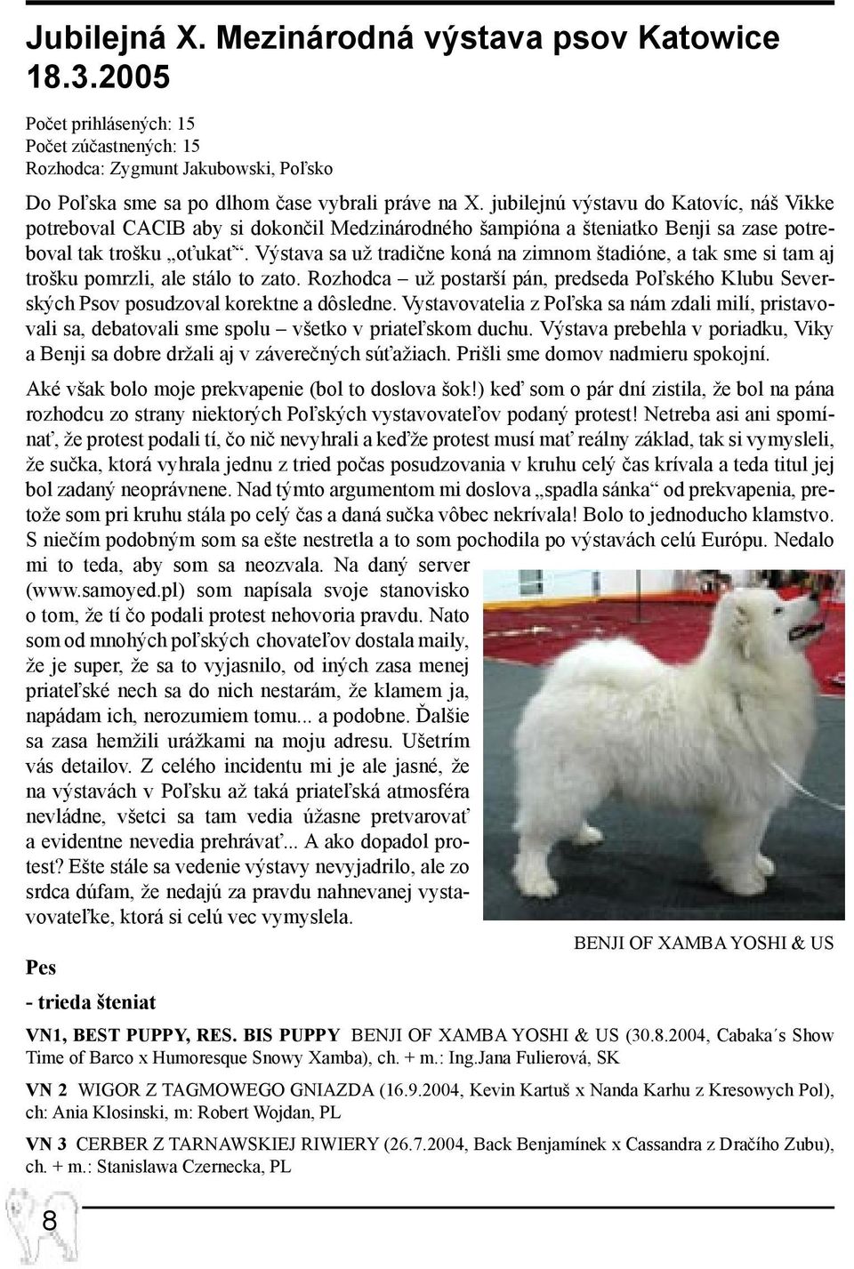 Výstava sa už tradične koná na zimnom štadióne, a tak sme si tam aj trošku pomrzli, ale stálo to zato. Rozhodca už postarší pán, predseda Poľského Klubu Severských Psov posudzoval korektne a dôsledne.