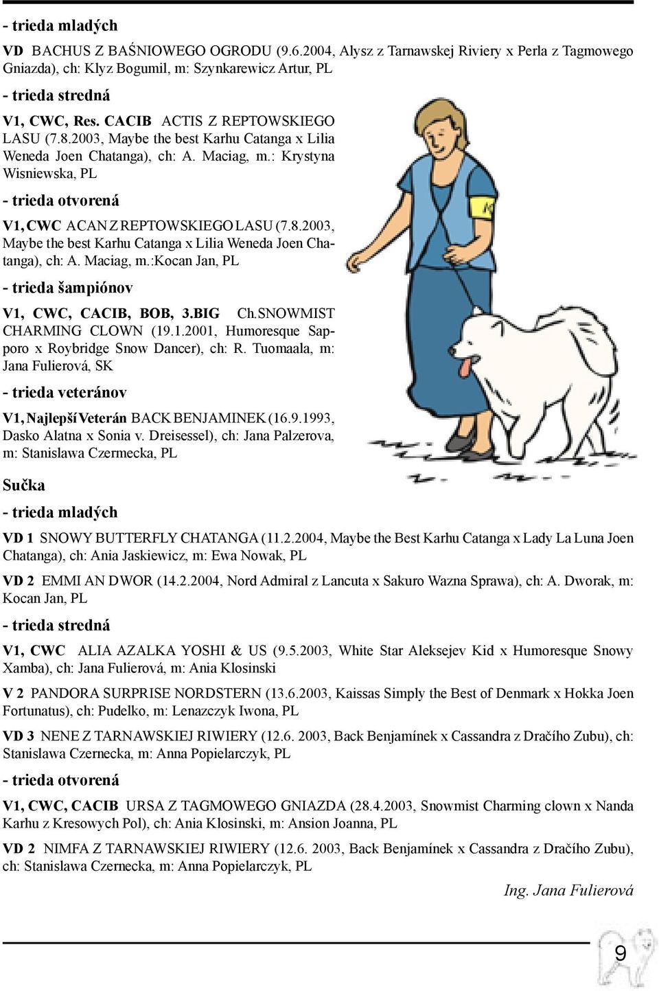 8.2003, Maybe the best Karhu Catanga x Lilia Weneda Joen Chatanga), ch: A. Maciag, m.:kocan Jan, PL - trieda šampiónov V1, CWC, CACIB, BOB, 3.BIG Ch.Snowmist Charming Clown (19.1.2001, Humoresque Sapporo x Roybridge Snow Dancer), ch: R.